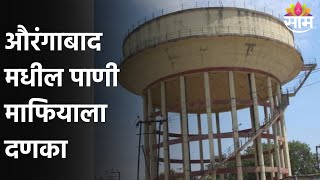 Aurangabad : औरंगाबाद मधील पाणी माफियाला दणका, 40 टाक्यांवर सीसीटीव्ही बसवणार : SAAM TV