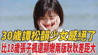 30歲譚松韻少女感絕了！比18歲張子楓還顯嫩，兩版耿耿差距大！|張子楓|譚松韻|麥兜娛樂|