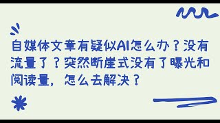 今日头条、公众号、百家号、SEO等自媒体文章有疑似AI怎么办？没有流量了？突然断崖式没有了曝光和阅读量，怎么去解决？