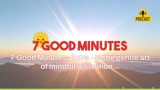 7 Good Minutes: Extra - In the gentle art of mindful relaxation... | 7 Good Minutes