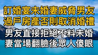 訂婚宴上未婚妻威脅男友把房產過戶不然取消婚禮，男友直接拒絕不料未婚妻當場翻臉後眾人傻眼了。真實故事 ｜都市男女｜情感｜男閨蜜｜妻子出軌｜楓林情感