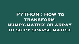 PYTHON : How to transform numpy.matrix or array to scipy sparse matrix
