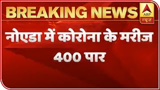 Noida Reports 18 New COVID-19 Cases, Tally Mounts To 405 | ABP News