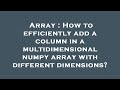 Array : How to efficiently add a column in a multidimensional numpy array with different dimensions?