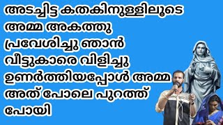 അടച്ചിട്ട കതകിനുള്ളിലൂടെ അമ്മ അകത്തു പ്രവേശിച്ചു ഞാൻ വീട്ടുകാരെ വിളിച്ചു ഉണർത്തിയപ്പോൾ അമ്മ അത് പോലെ