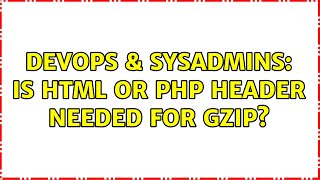 DevOps & SysAdmins: Is html or php header needed for gzip?