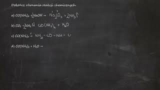 Dokończ równania reakcji chemicznych. a) CO(NH₂)₂ + NaOH → b) CO₂ + NH₃ → c) CO(NH₂)₂ →