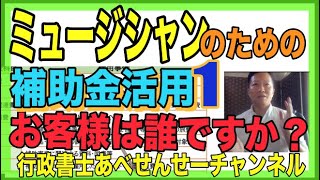 【補助金プロ解説】ミュージシャンのための補助金活用１　あなたのサービスのお客様は誰ですか？　行政書士あべせんせーチャンネル