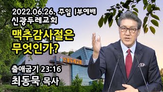 [Live] 맥추감사절은 무엇인가? _2022-06-26 신광두레교회 주일1부(9시)예배 - 최동묵 목사 설교방송