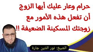 حرام وعار عليك أيها الزوج أن تفعل هذه الأمور مع زوجتك المسكينة الضعيفة !!