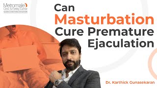 Can Masturbation Cure Premature Ejaculation  | Metromale Clinic & Fertility Center