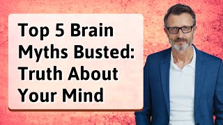 Top 5 Brain Myths Busted: Truth About Your Mind
