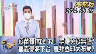 【1300完整版】疫苗難擋Delta! 群體免疫無望? 菅義偉將下台 亂拜登印太布局?｜彭志宇｜FOCUS午間新聞 20210907