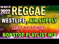 REGGAE WESTLIFE x AIR SUPPLY REMIX COMPILATION - THE BEST REGGAE LOVE SONGS PLAYLIST 2022