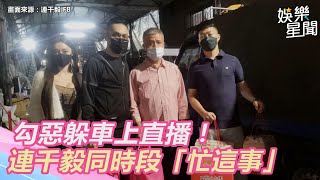 勾惡躲車上直播！連千毅同時段「忙這事」｜娛樂星世界