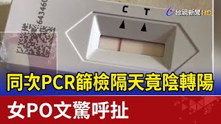 同次PCR篩檢隔天竟陰轉陽 女PO文驚呼扯