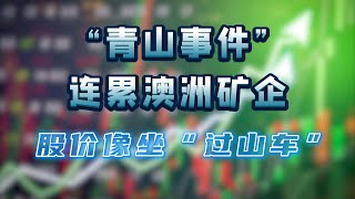 “青山事件”连累澳洲矿企，股价像坐“过山车”丨 澳财问答