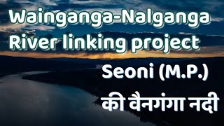 WaiGanga - Nalganga river link | SEONI M.P. | UPSC | RIVERS OF INDIA | CURRENT AFFAIRS