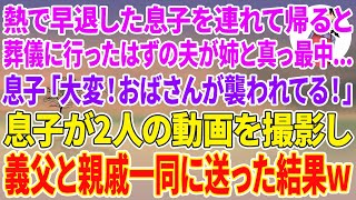 【スカッとする話】熱で早退した息子を連れて帰ると葬儀に行ったはずの夫が姉と真っ最中…息子「大変！おばさんが襲われてる！」息子が２人の動画を撮影し義父と親戚一同に送った結果ｗ