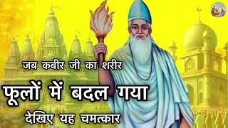 जब कबीर जी का शरीर फूलों में बदल गया | देखिए यह चमत्कार | जिसे देखकर हिंदू-मुस्लिम रह गए हैरान ?