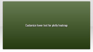 Customize hover text for plotly heatmap