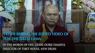 Truth Behind the Edited Video of H.H. the Dalai Lama. In the words of Ven. Geshe Dorji Damdul