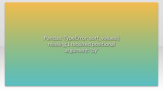 Pandas: TypeError: sort_values() missing 1 required positional argument: 'by'