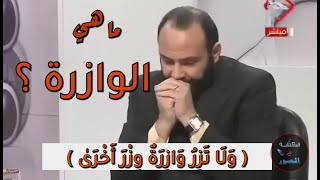 ما هي الوازرة ؟ ( وَلَا تَزِرُ وَازِرَةٌ وِزْرَ أُخْرَىٰ )