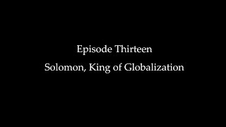 Episode Thirteen: Solomon, King of Globalization