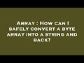Array : How can I safely convert a byte array into a string and back?