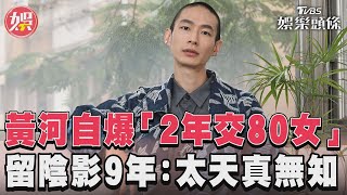 黃河自爆「2年交80女」　留陰影9年：太天真無知 ｜TVBS娛樂頭條