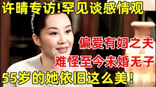 许晴最新专访!罕见谈感情观,难怪至今未婚无子,55岁的她还是如此美丽【明星面对面】#许晴