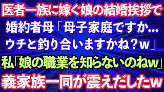 【スカッとする話】医者一族に嫁ぐ長女の結婚の挨拶で、義母「母子家庭の娘さんですかwウチと釣り合いますかね？w」私「娘の職業を知らないのねw」義家族一同が震えだしwww実は