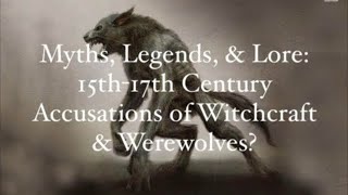 Myths, Legends, & Lore: 15th-17th Century Europe, Accusations of Witchcraft & Werewolves?