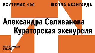 «ВХУТЕМАС 100. Школа авангарда». Экскурсия Александры Селивановой