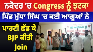 ਨਕੋਦਰ 'ਚ Congress ਨੂੰ ਝਟਕਾ, ਪਿੰਡ ਮੁੱਧਾ ਸਿੰਘ 'ਚ ਕਈ ਆਗੂਆਂ ਨੇ ਪਾਰਟੀ ਛੱਡ ਕੇ BJP ਕੀਤੀ Join