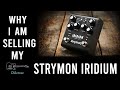 Why I am SELLING the Strymon Iridium