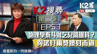 【K2搜尋丨第二季】EP 53：物理學泰斗做乞兒搞邊科？與諾貝爾奬擦身而過