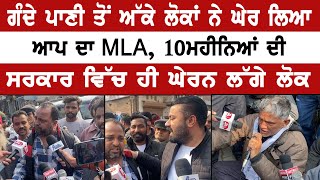 ਗੰਦੇ ਪਾਣੀ ਤੋਂ ਅੱਕੇ ਲੋਕਾਂ ਨੇ ਘੇਰ ਲਿਆ ਆਪ ਦਾ MLA, 10ਮਹੀਨਿਆਂ ਦੀ ਸਰਕਾਰ ਵਿੱਚ ਹੀ ਘੇਰਨ ਲੱਗੇ ਲੋਕ