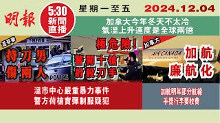 【#明報530新聞直播 (#溫哥華)】12月4日|溫市中心嚴重暴力事件 警方荷槍實彈制服疑犯|加航明年部分航線手提行李要收費|加拿大今年冬天不太冷 氣溫上升速度是全球兩倍|#加拿大新聞 |#明報