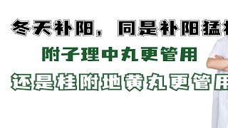 冬天补阳，同是补阳猛将 附子理中丸更管用，还是桂附地黄丸更管用