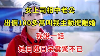 女上司相中老公，出價100多萬叫我主動提離婚，我說一話，她目瞪口呆震驚不已 | 翠花的秘密