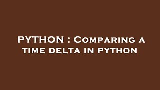 PYTHON : Comparing a time delta in python