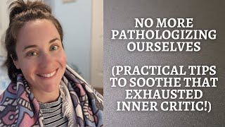 Let's stop pathologizing ourselves ( \u0026 soothe that inner critic!)