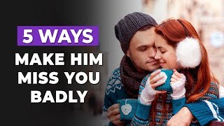 How To Make Him MISS YOU Badly Like Crazy: IN 5 WAYS!