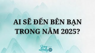 Ai Sẽ Đến Bên Bạn Trong Năm 2025?