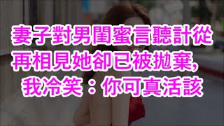 妻子對男閨蜜言聽計從，再相見她卻已被拋棄，我冷笑：你可真活該