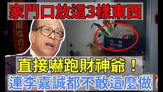 家門口放這3樣東西，直接嚇跑財神爺！連李嘉誠都不敢這麼做，放一天就窮5年！丨禪語|易學智慧