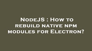 NodeJS : How to rebuild native npm modules for Electron?