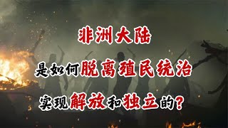 【非洲简史第二十五期】非洲大陆是如何一步步实现解放和独立的？【周侃侃plus】